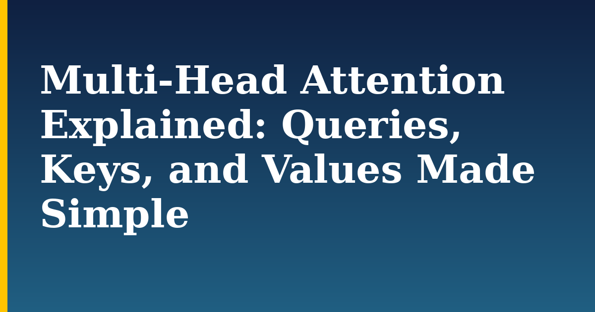Multi-Head Attention Explained: Queries, Keys, and Values Made Simple