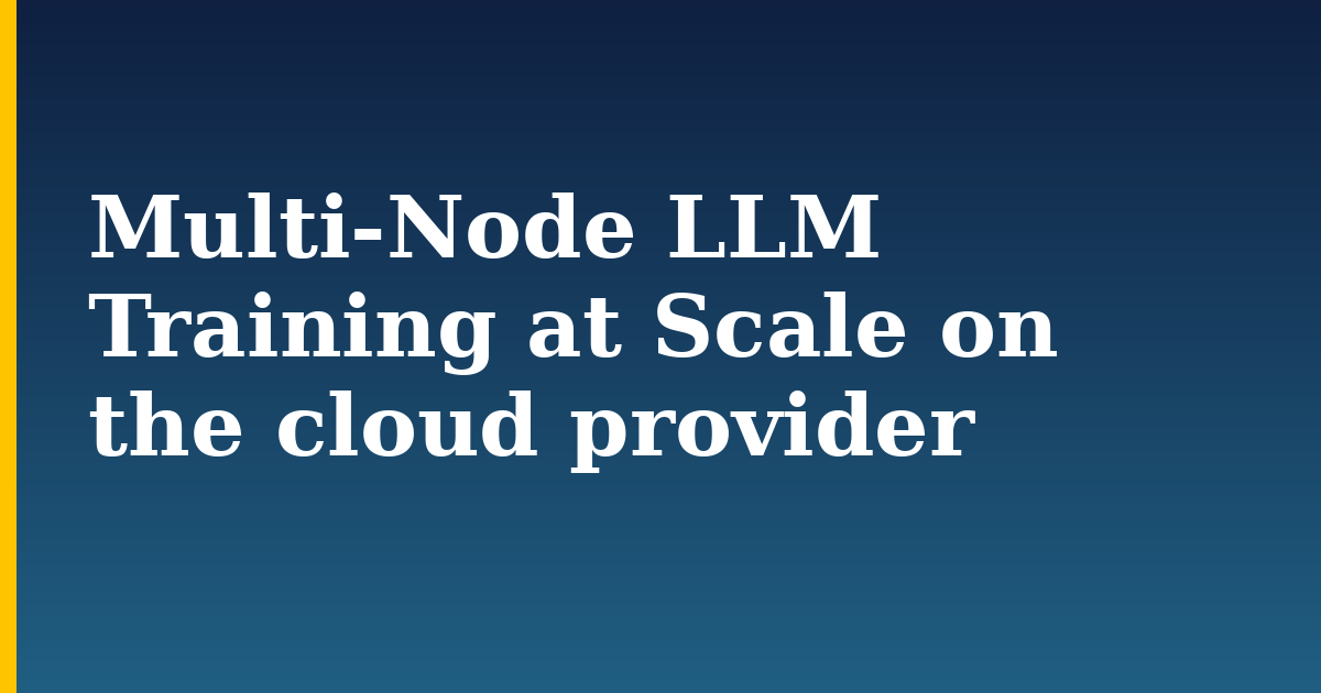 Multi-Node LLM Training at Scale on the cloud provider