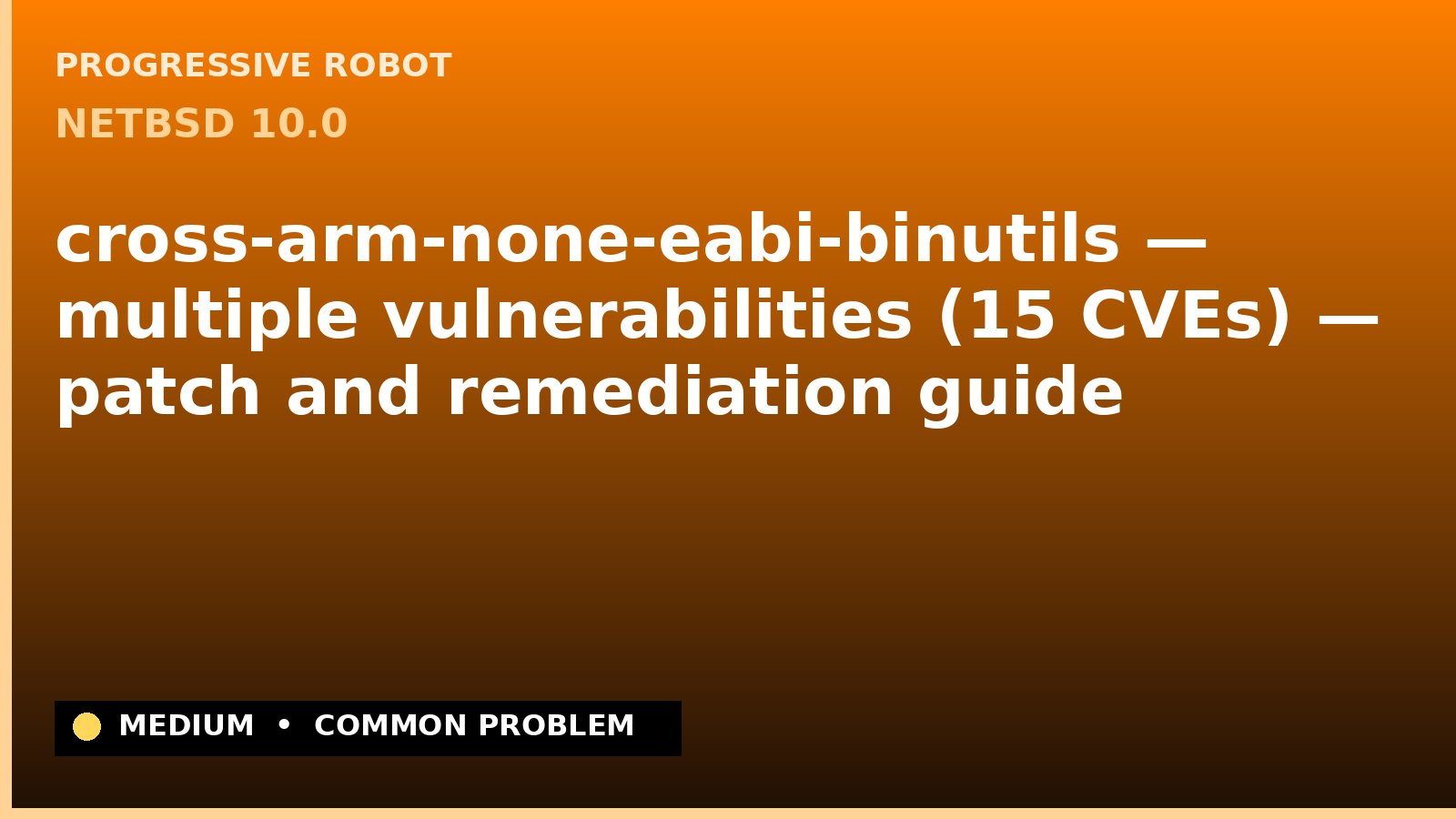 NetBSD 10.0 — cross-arm-none-eabi-binutils — multiple vulnerabilities (15 CVEs) — patch and remediation guide — diagnosis and fix on NetBSD 10.0