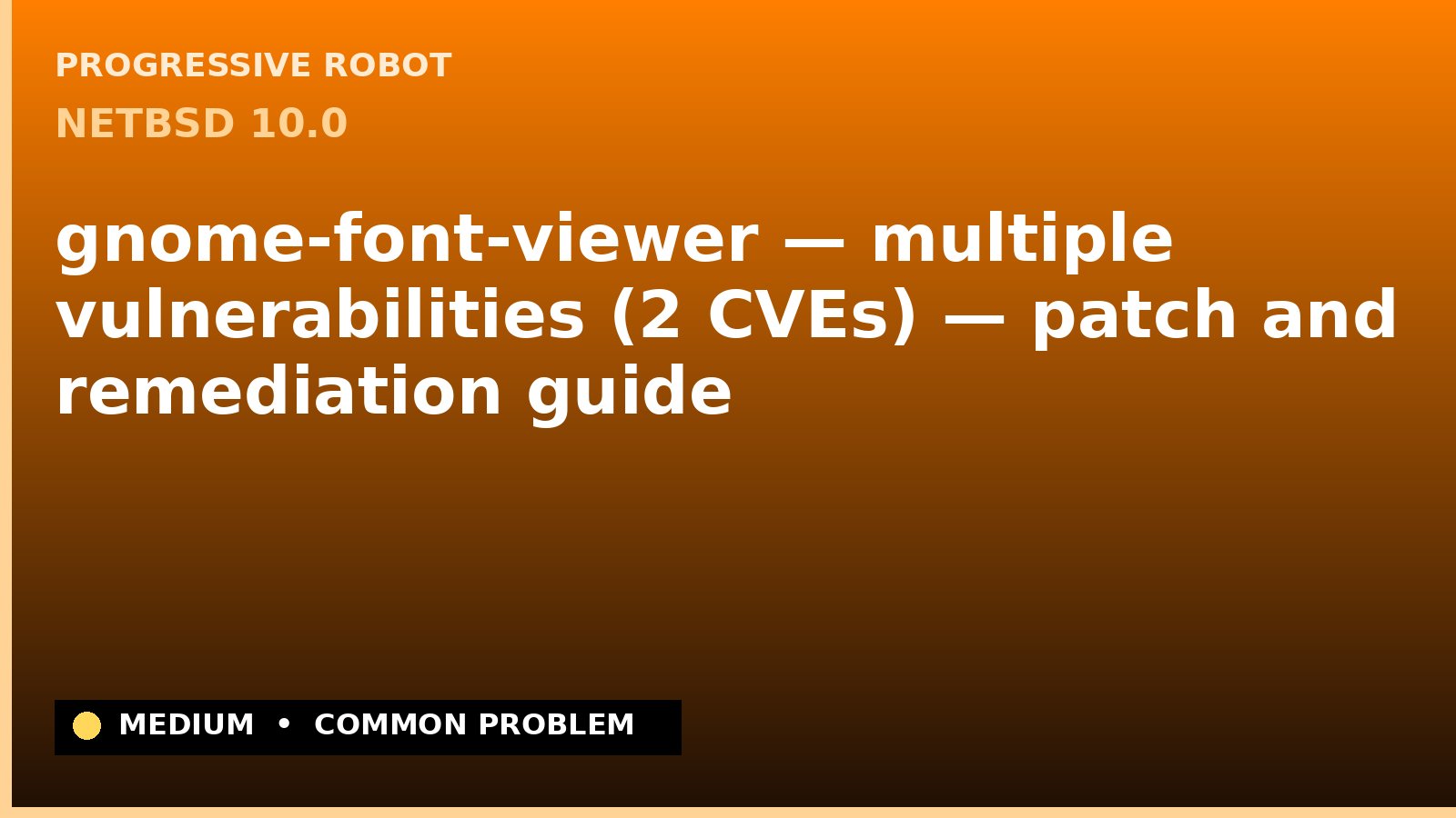 NetBSD 10.0 — gnome-font-viewer — multiple vulnerabilities (2 CVEs) — patch and remediation guide — diagnosis and fix on NetBSD 10.0