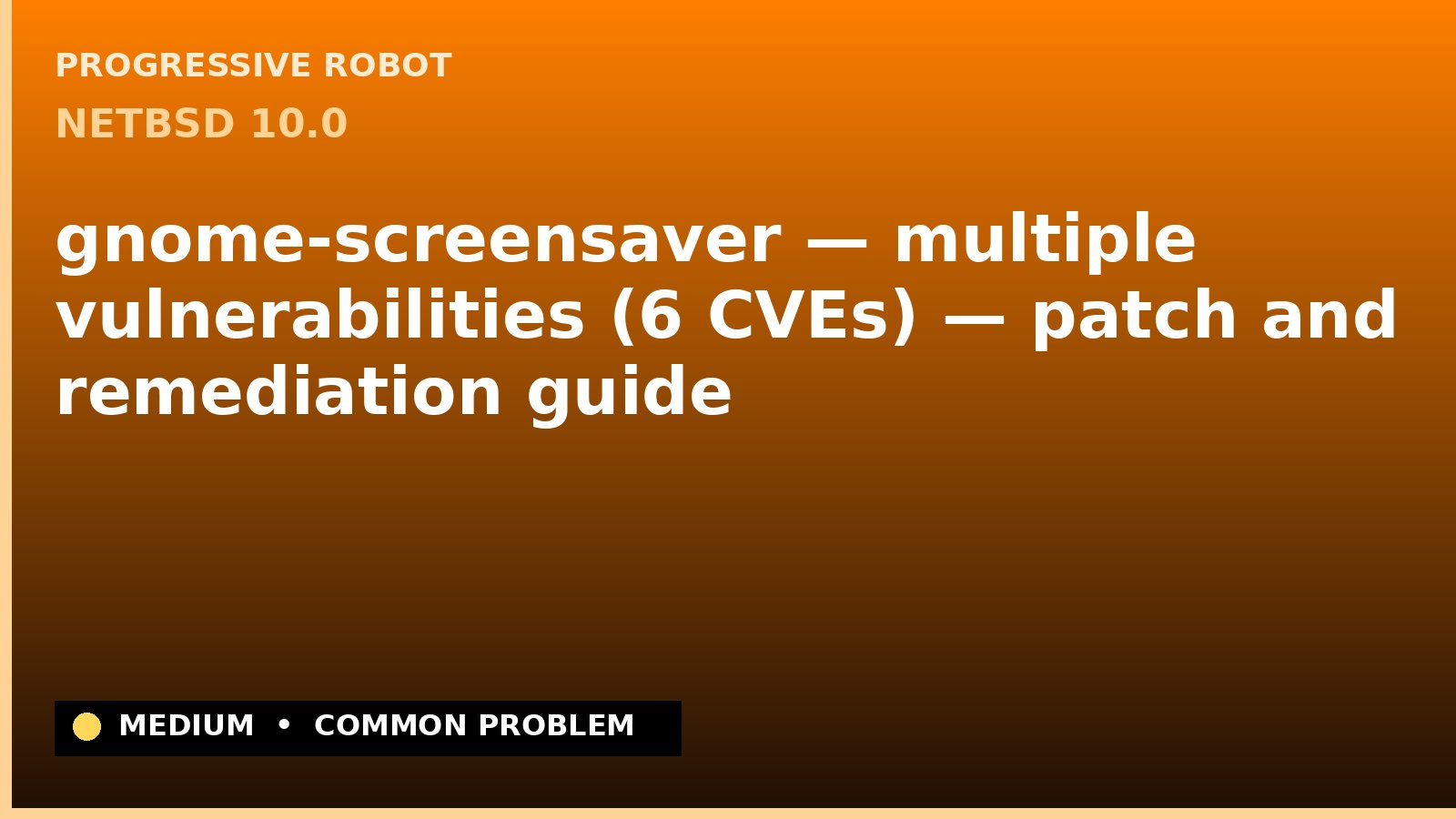 NetBSD 10.0 — gnome-screensaver — multiple vulnerabilities (6 CVEs) — patch and remediation guide — diagnosis and fix on NetBSD 10.0