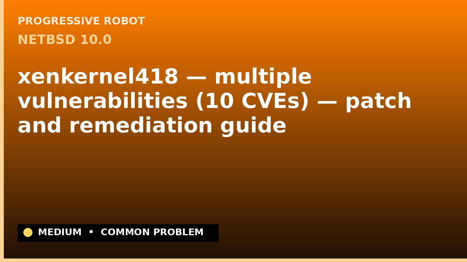 NetBSD 10.0 — xenkernel418 — multiple vulnerabilities (10 CVEs) — patch and remediation guide — diagnosis and fix on NetBSD 10.0