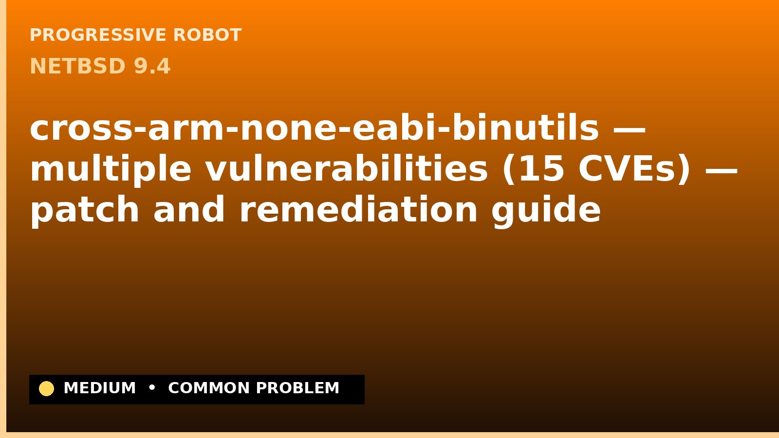 NetBSD 9.4 — cross-arm-none-eabi-binutils — multiple vulnerabilities (15 CVEs) — patch and remediation guide — diagnosis and fix on NetBSD 9.4