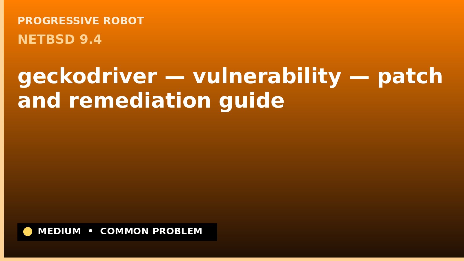 NetBSD 9.4 — geckodriver — vulnerability — patch and remediation guide — diagnosis and fix on NetBSD 9.4