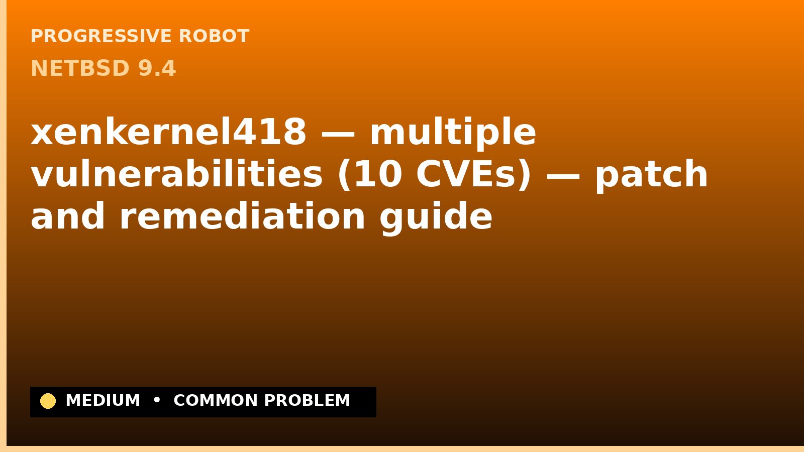 NetBSD 9.4 — xenkernel418 — multiple vulnerabilities (10 CVEs) — patch and remediation guide — diagnosis and fix on NetBSD 9.4