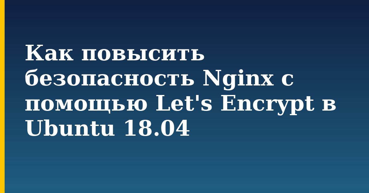 Как повысить безопасность Nginx с помощью Let's Encrypt в Ubuntu 18.04 — step-by-step Linux tutorial on Progressive Robot
