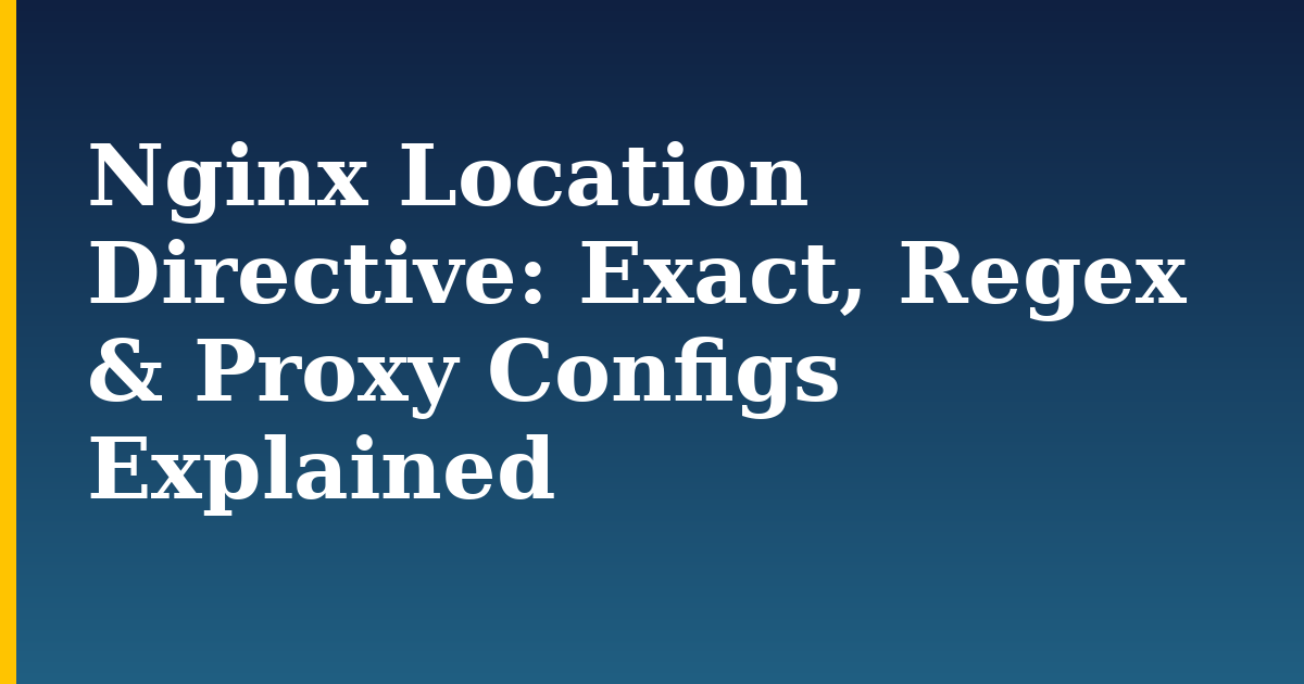 Nginx Location Directive: Exact, Regex & Proxy Configs Explained