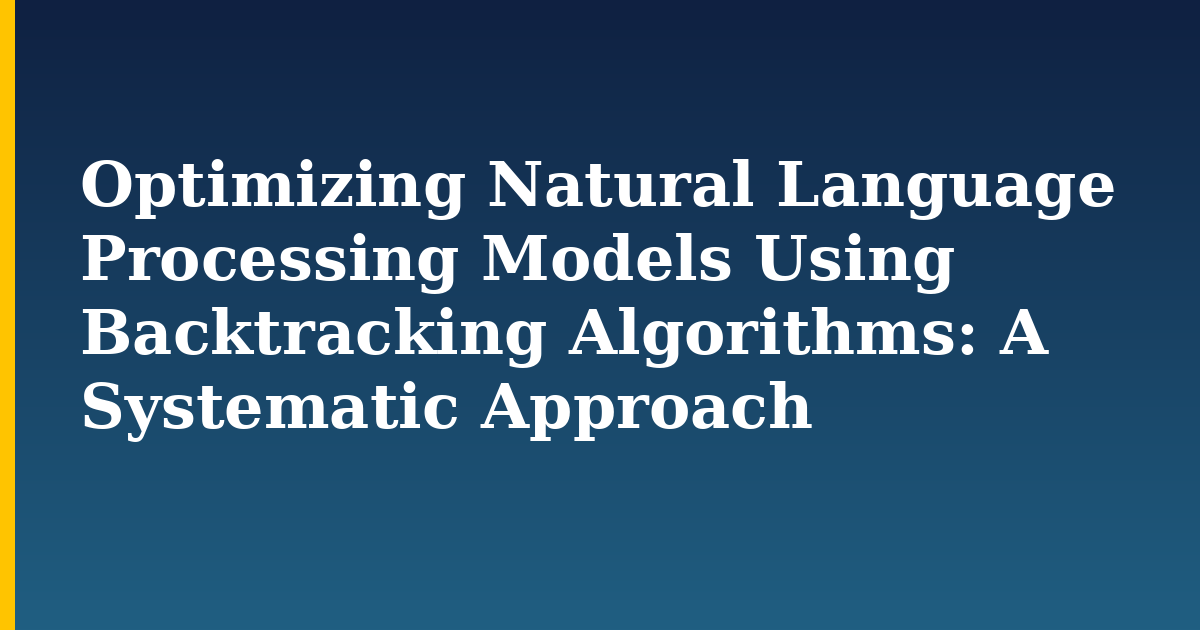Optimizing Natural Language Processing Models Using Backtracking Algorithms: A Systematic Approach