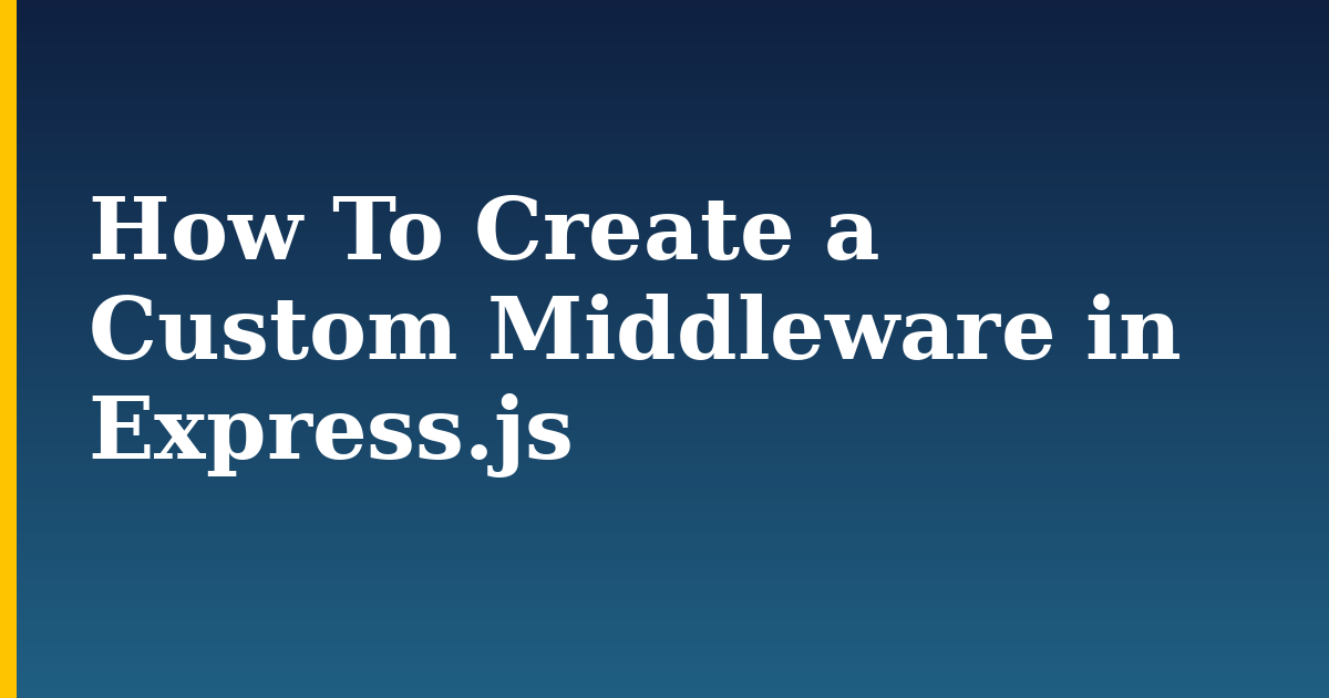 How To Create a Custom Middleware in Express.js