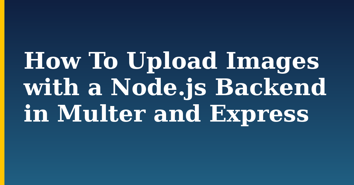 How To Upload Images with a Node.js Backend in Multer and Express
