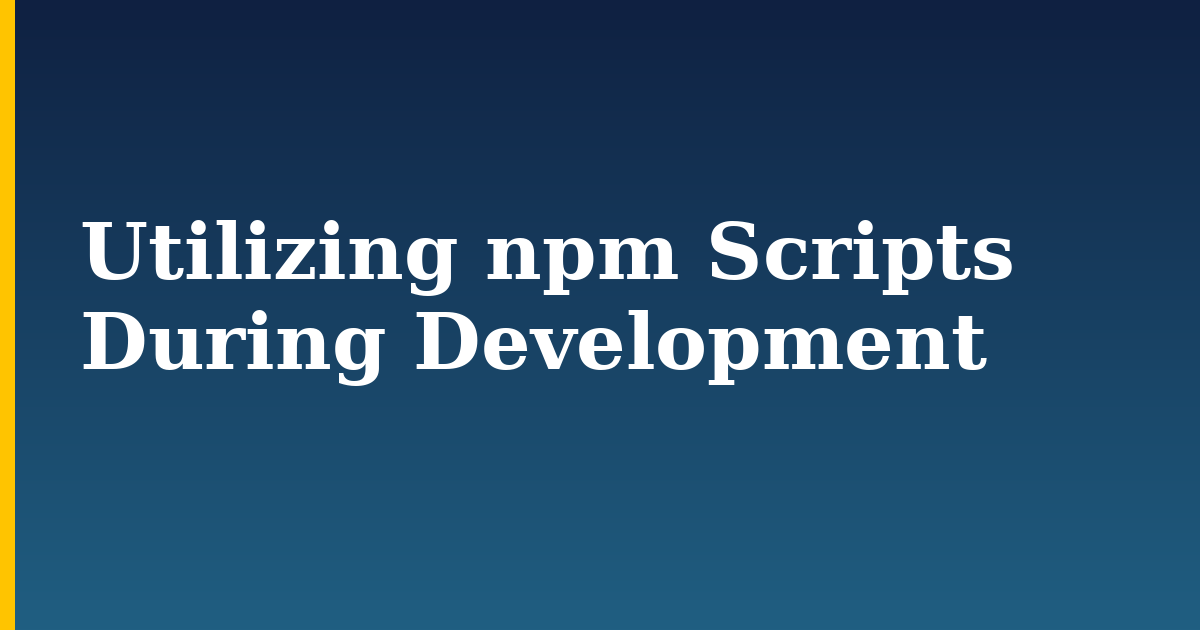 Utilizing npm Scripts During Development