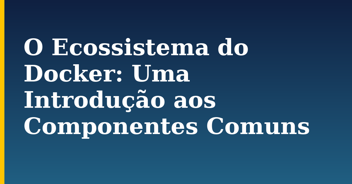 O Ecossistema do Docker: Uma Introdução aos Componentes Comuns — step-by-step Docker tutorial on Progressive Robot