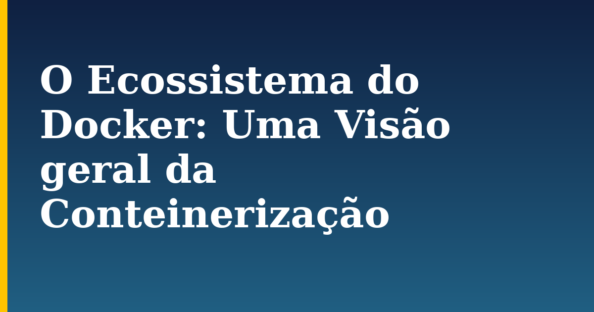 O Ecossistema do Docker: Uma Visão geral da Conteinerização