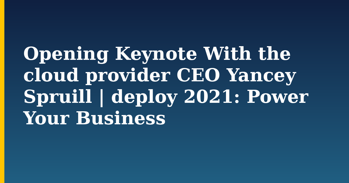 Opening Keynote With the cloud provider CEO Yancey Spruill | deploy 2021: Power Your Business — step-by-step DevOps tutorial on Progressive Robot