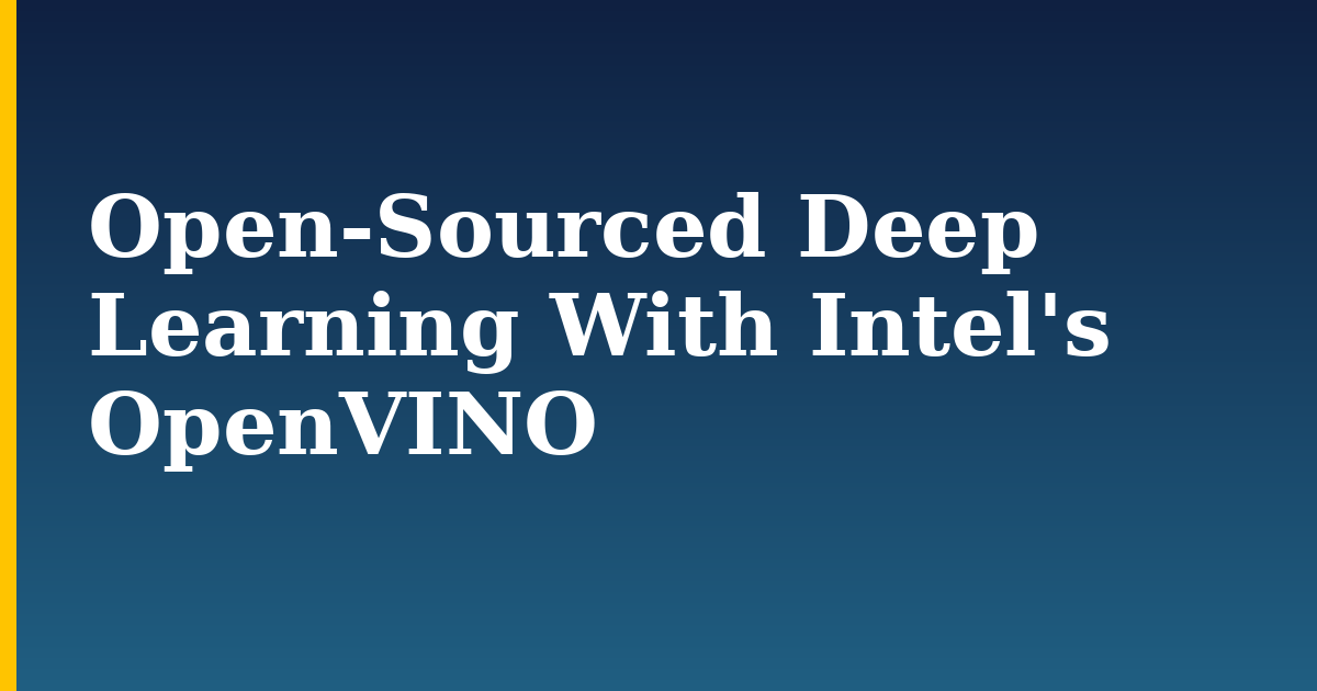 Open-Sourced Deep Learning With Intel’s OpenVINO