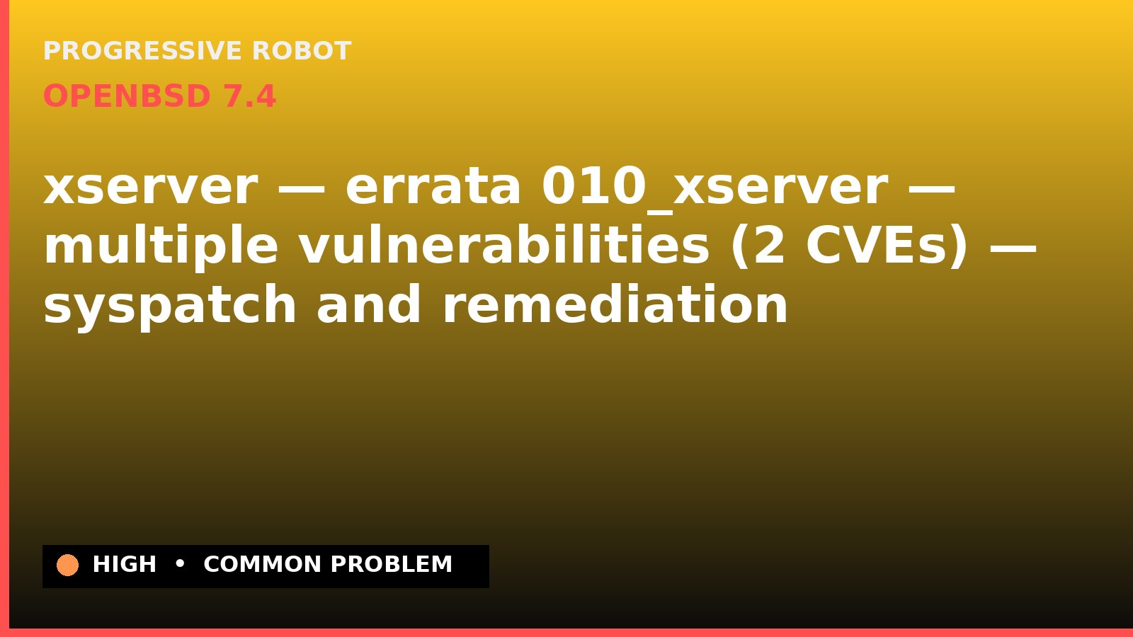 OpenBSD 7.4 — xserver — errata 010_xserver — multiple vulnerabilities (2 CVEs) — syspatch and remediation — diagnosis and fix on OpenBSD 7.4