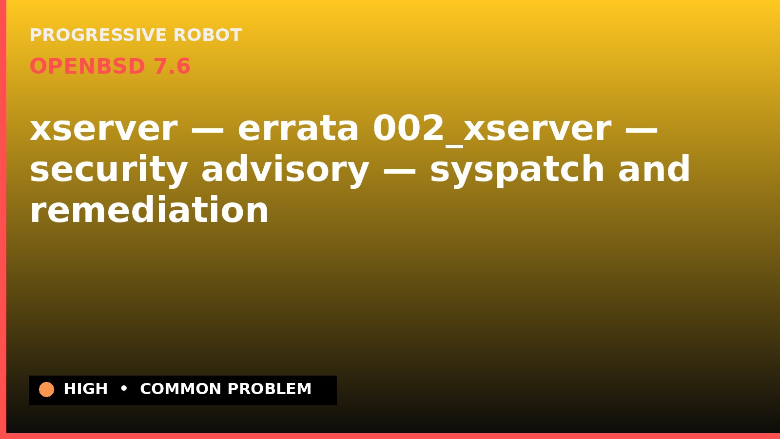 OpenBSD 7.6 — xserver — errata 002_xserver — security advisory — syspatch and remediation — diagnosis and fix on OpenBSD 7.6