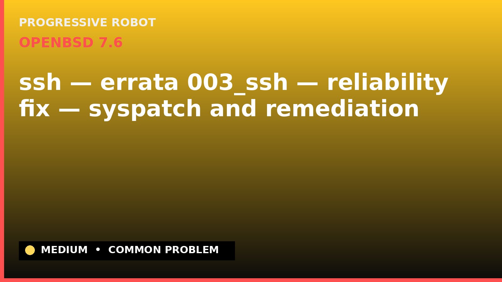 OpenBSD 7.6 — ssh — errata 003_ssh — reliability fix — syspatch and remediation — diagnosis and fix on OpenBSD 7.6