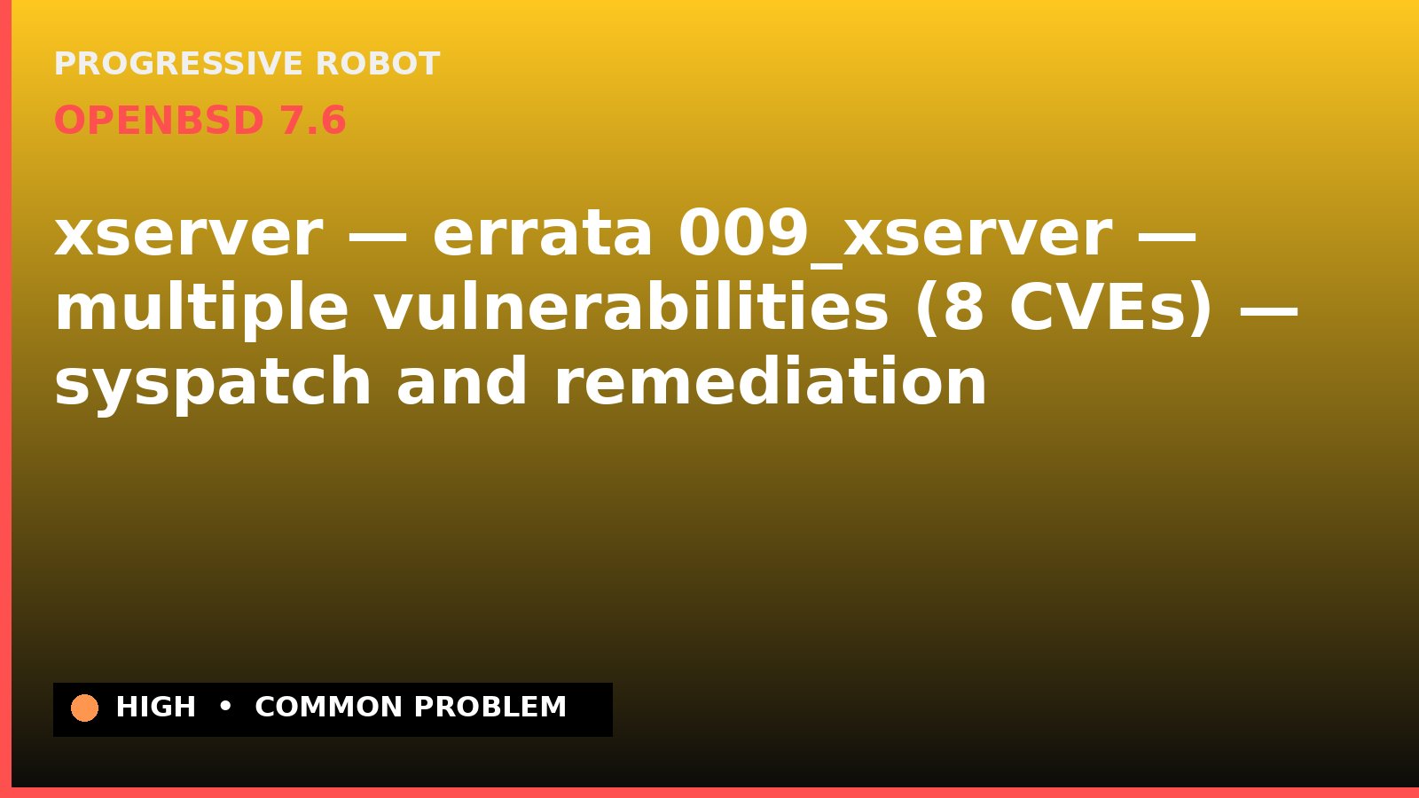 OpenBSD 7.6 — xserver — errata 009_xserver — multiple vulnerabilities (8 CVEs) — syspatch and remediation — diagnosis and fix on OpenBSD 7.6