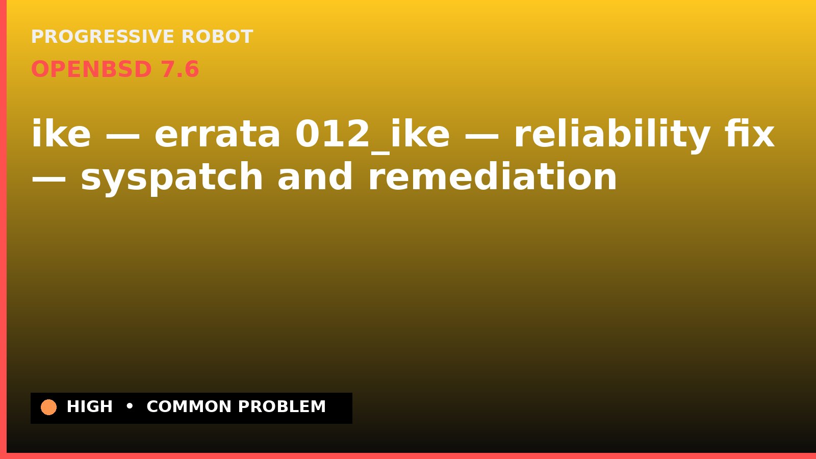 OpenBSD 7.6 — ike — errata 012_ike — reliability fix — syspatch and remediation — diagnosis and fix on OpenBSD 7.6
