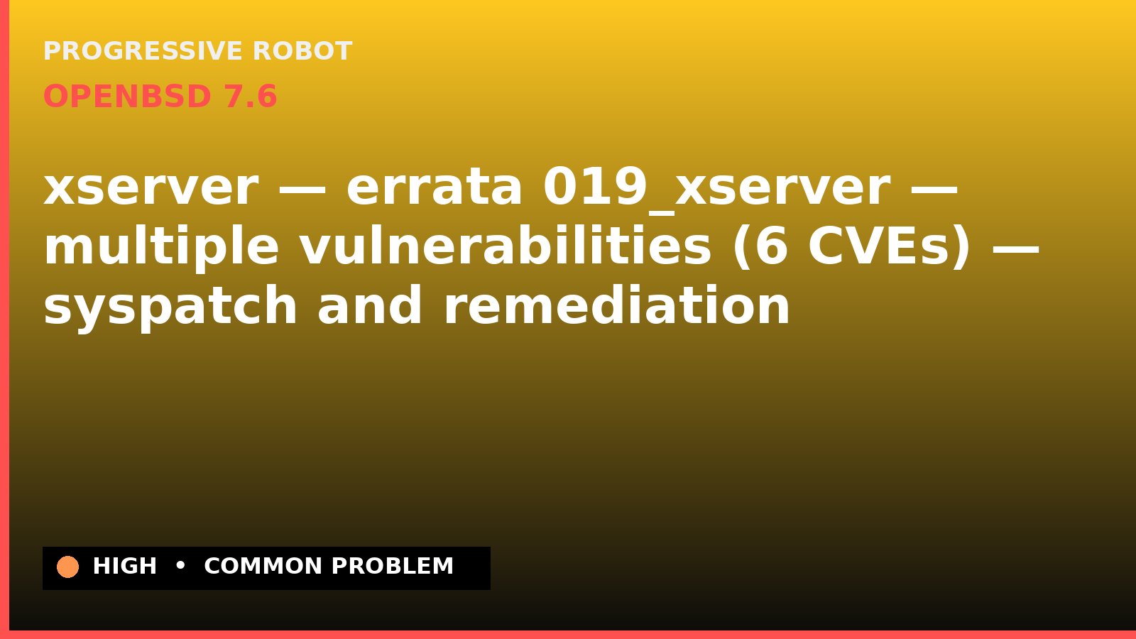OpenBSD 7.6 — xserver — errata 019_xserver — multiple vulnerabilities (6 CVEs) — syspatch and remediation — diagnosis and fix on OpenBSD 7.6
