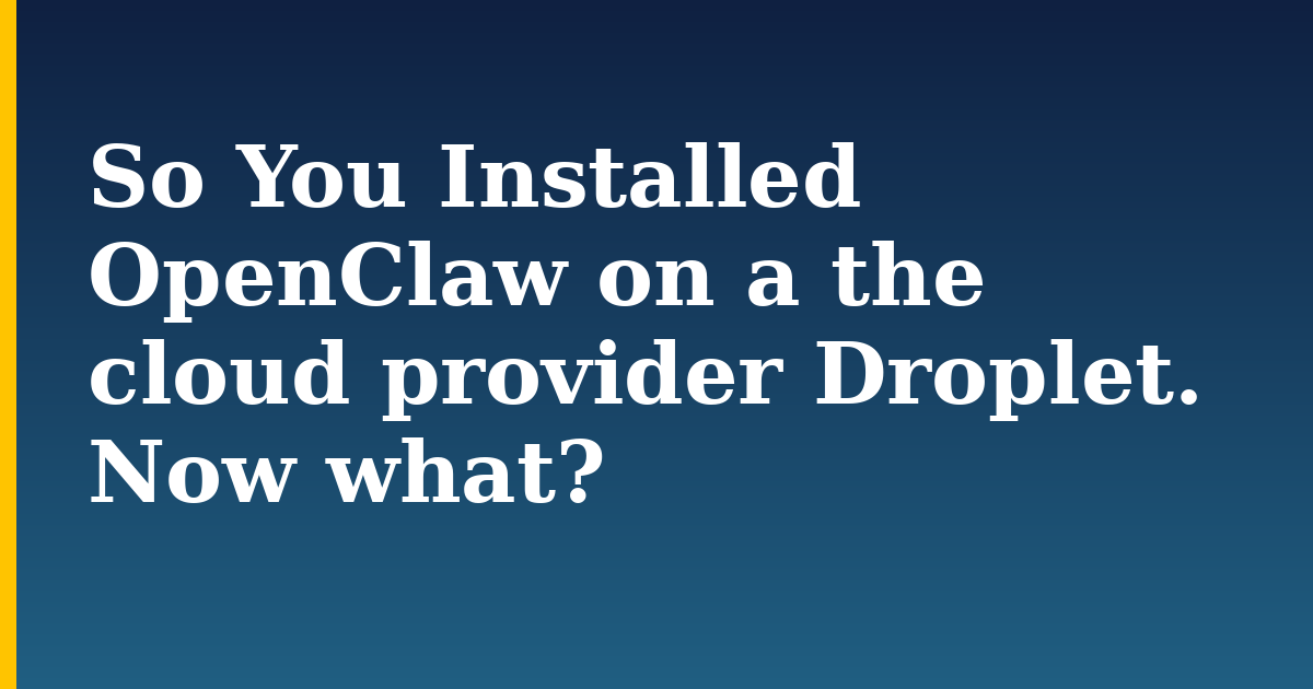 So You Installed OpenClaw on a the cloud provider Droplet. Now what?