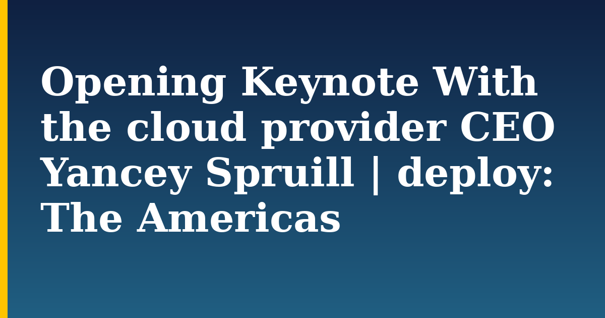 Opening Keynote With the cloud provider CEO Yancey Spruill | deploy: The Americas — step-by-step DevOps tutorial on Progressive Robot