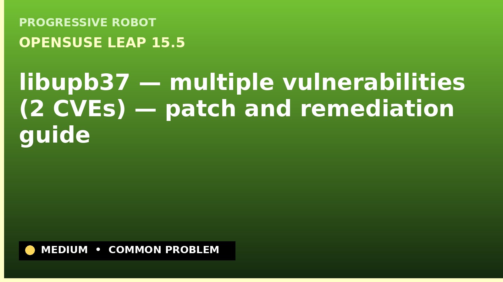 openSUSE Leap 15.5 — libupb37 — multiple vulnerabilities (2 CVEs) — patch and remediation guide — diagnosis and fix on openSUSE Leap 15.5