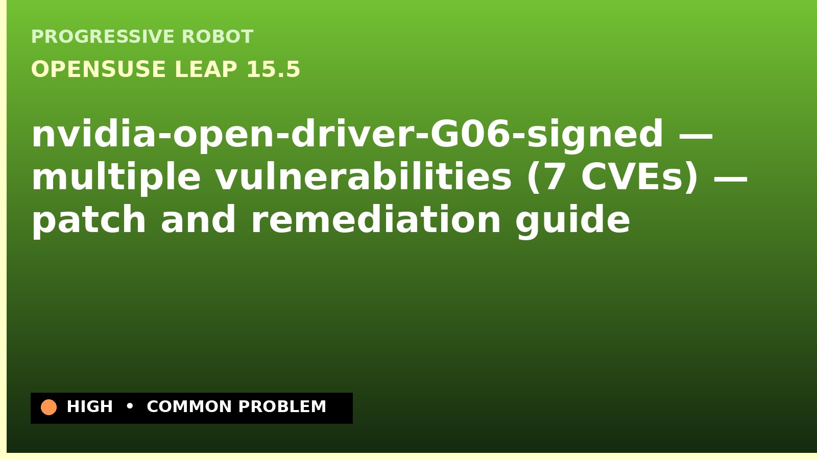 openSUSE Leap 15.5 — nvidia-open-driver-G06-signed — multiple vulnerabilities (7 CVEs) — patch and remediation guide — diagnosis and fix on openSUSE Leap 15.5
