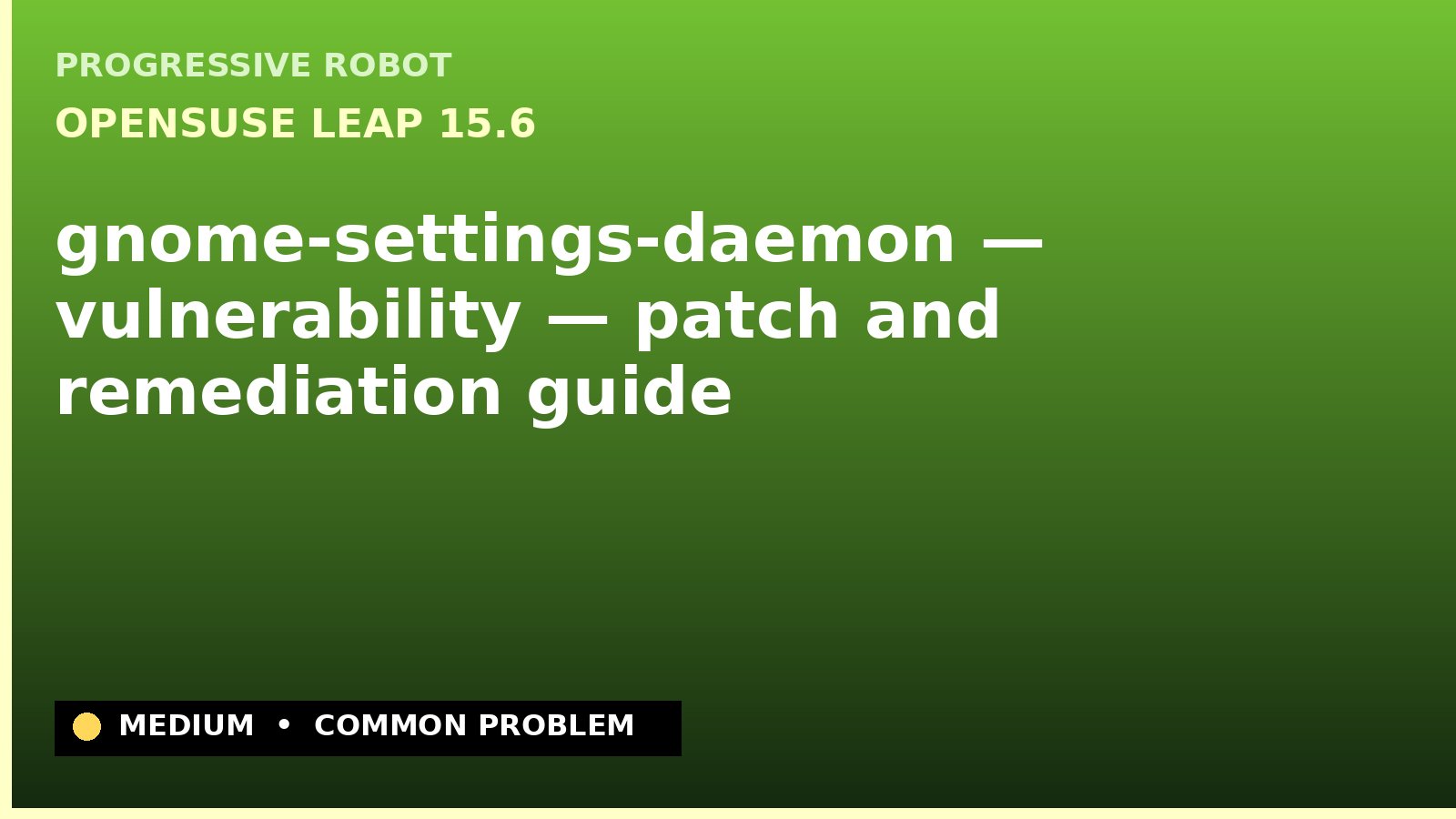 openSUSE Leap 15.6 — gnome-settings-daemon — vulnerability — patch and remediation guide — diagnosis and fix on openSUSE Leap 15.6