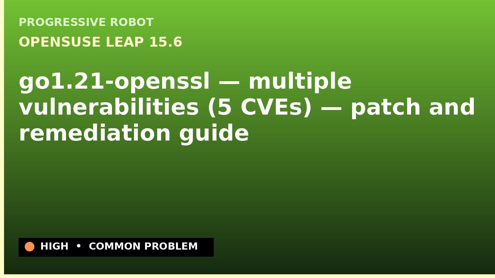 openSUSE Leap 15.6 — go1.21-openssl — multiple vulnerabilities (5 CVEs) — patch and remediation guide — diagnosis and fix on openSUSE Leap 15.6