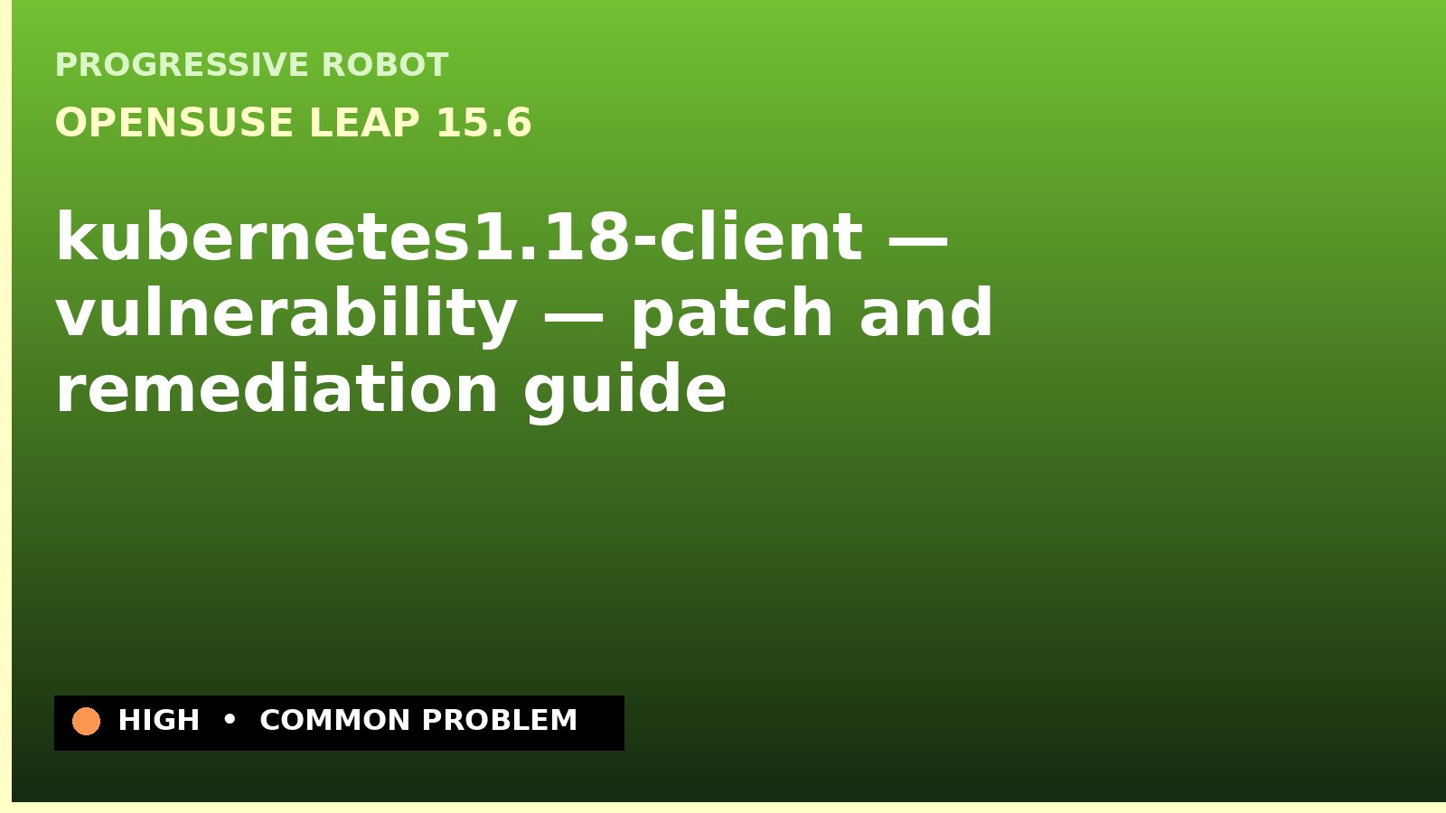 openSUSE Leap 15.6 — kubernetes1.18-client — vulnerability — patch and remediation guide — diagnosis and fix on openSUSE Leap 15.6