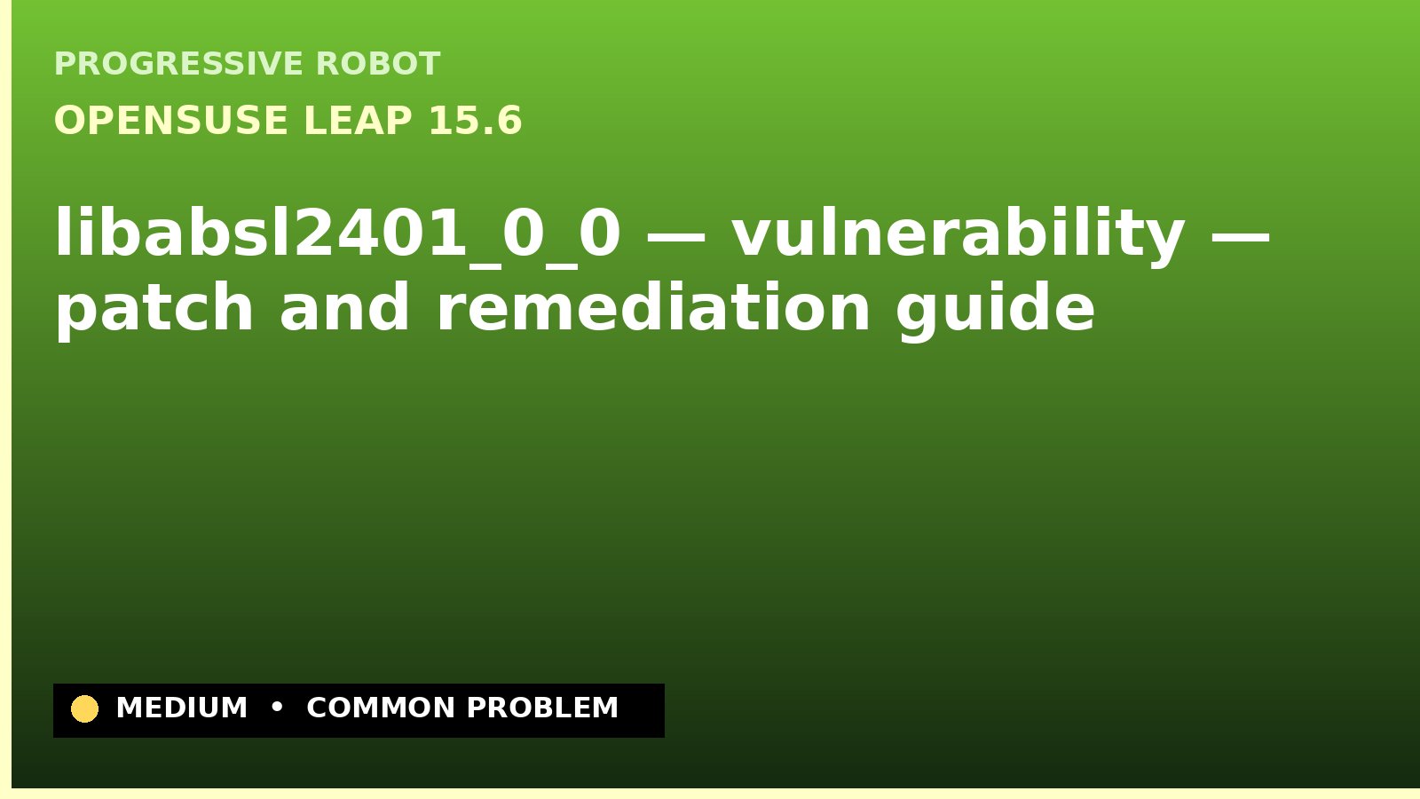 openSUSE Leap 15.6 — libabsl2401_0_0 — vulnerability — patch and remediation guide — diagnosis and fix on openSUSE Leap 15.6