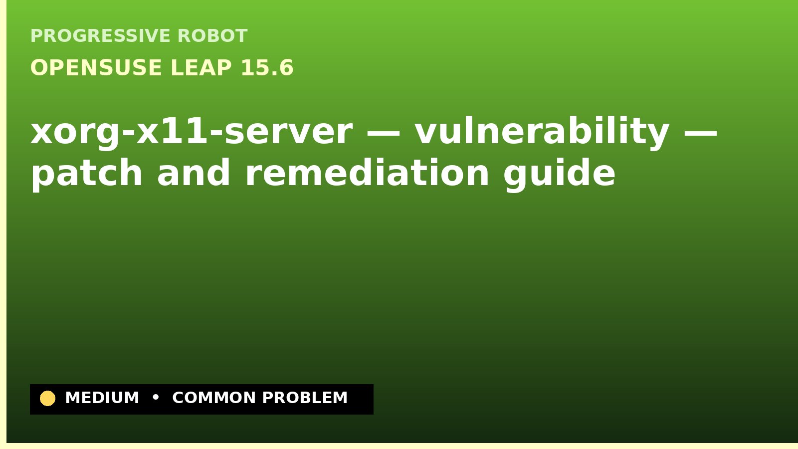 openSUSE Leap 15.6 — xorg-x11-server — vulnerability — patch and remediation guide — diagnosis and fix on openSUSE Leap 15.6