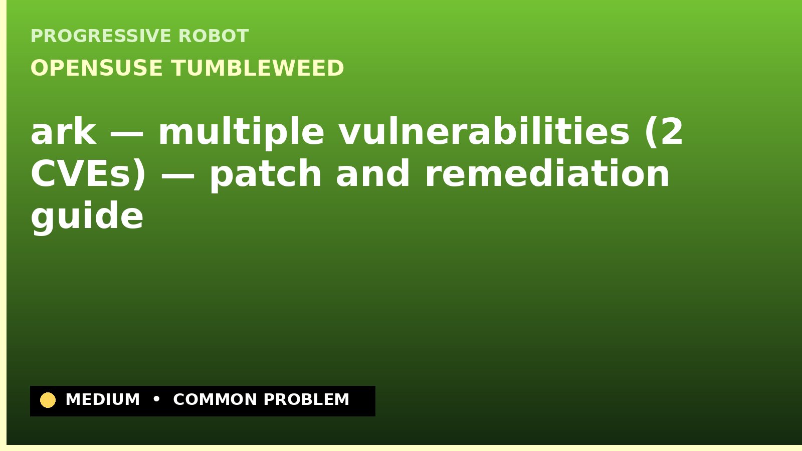 openSUSE Tumbleweed — ark — multiple vulnerabilities (2 CVEs) — patch and remediation guide — diagnosis and fix on openSUSE Tumbleweed
