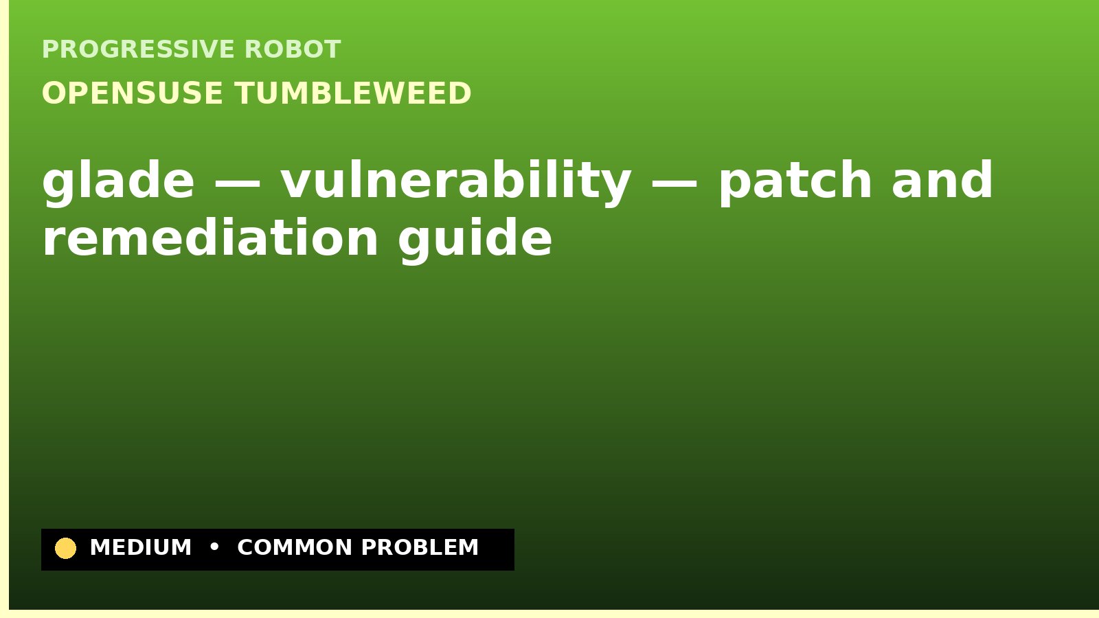 openSUSE Tumbleweed — glade — vulnerability — patch and remediation guide — diagnosis and fix on openSUSE Tumbleweed