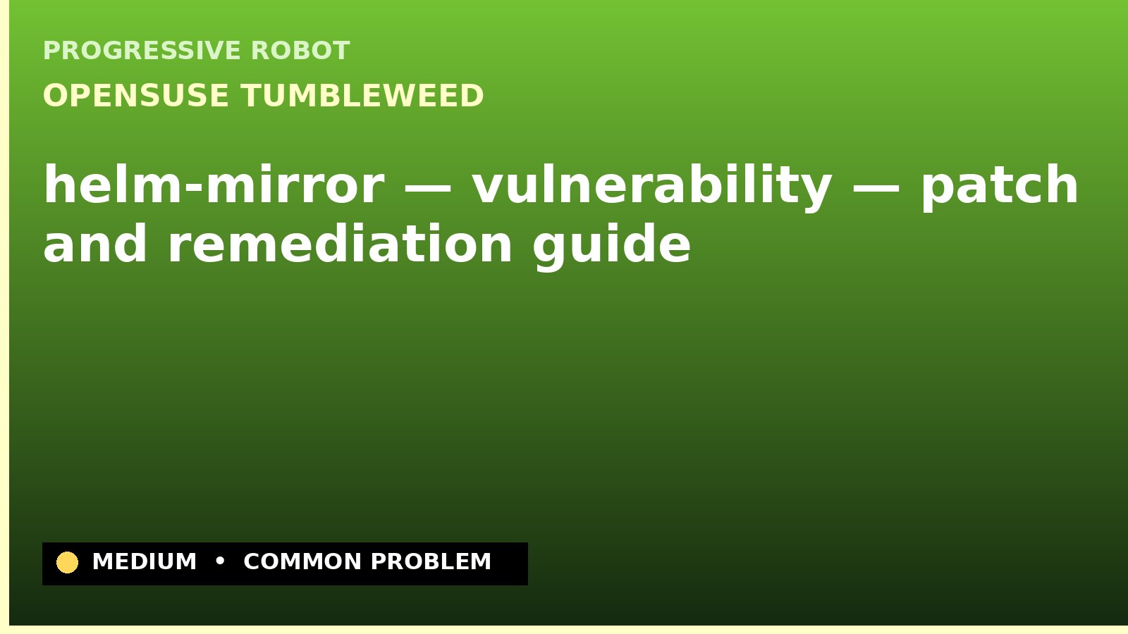 openSUSE Tumbleweed — helm-mirror — vulnerability — patch and remediation guide — diagnosis and fix on openSUSE Tumbleweed