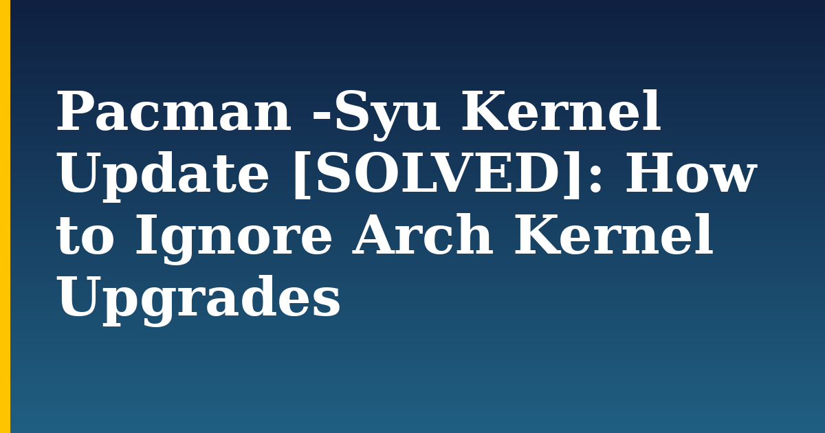 Pacman -Syu Kernel Update [SOLVED]: How to Ignore Arch Kernel Upgrades