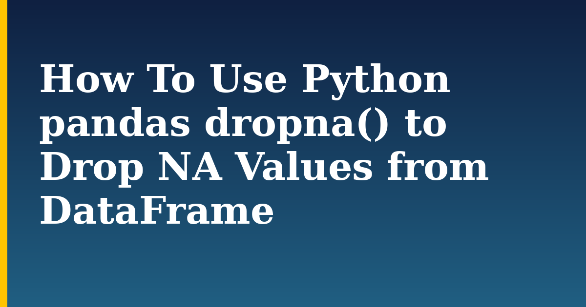 How To Use Python pandas dropna() to Drop NA Values from DataFrame