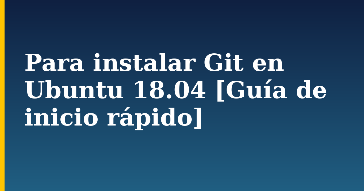 Para instalar Git en Ubuntu 18.04 [Guía de inicio rápido]