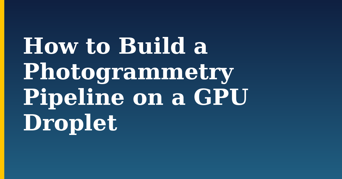 How to Build a Photogrammetry Pipeline on a GPU Droplet