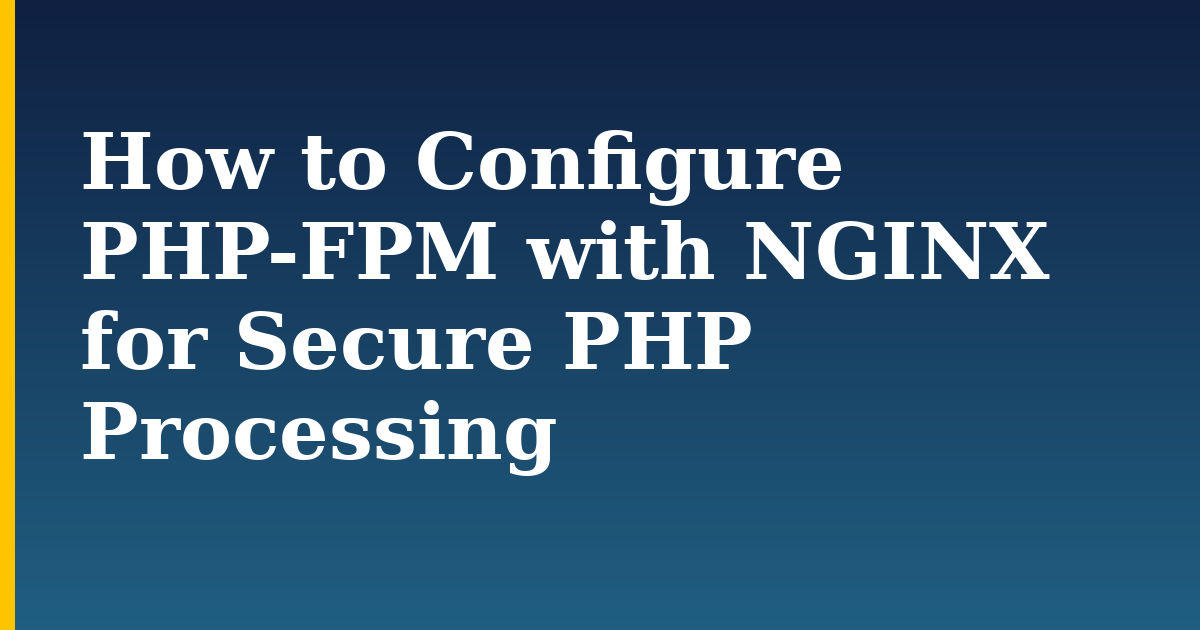 How to Configure PHP-FPM with NGINX for Secure PHP Processing