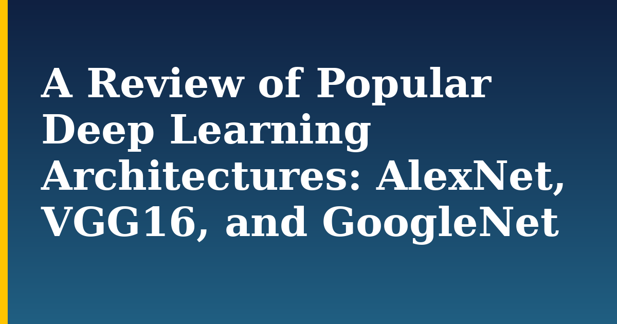 A Review of Popular Deep Learning Architectures: AlexNet, VGG16, and GoogleNet — step-by-step AI And Machine Learning tutorial on Progressive Robot