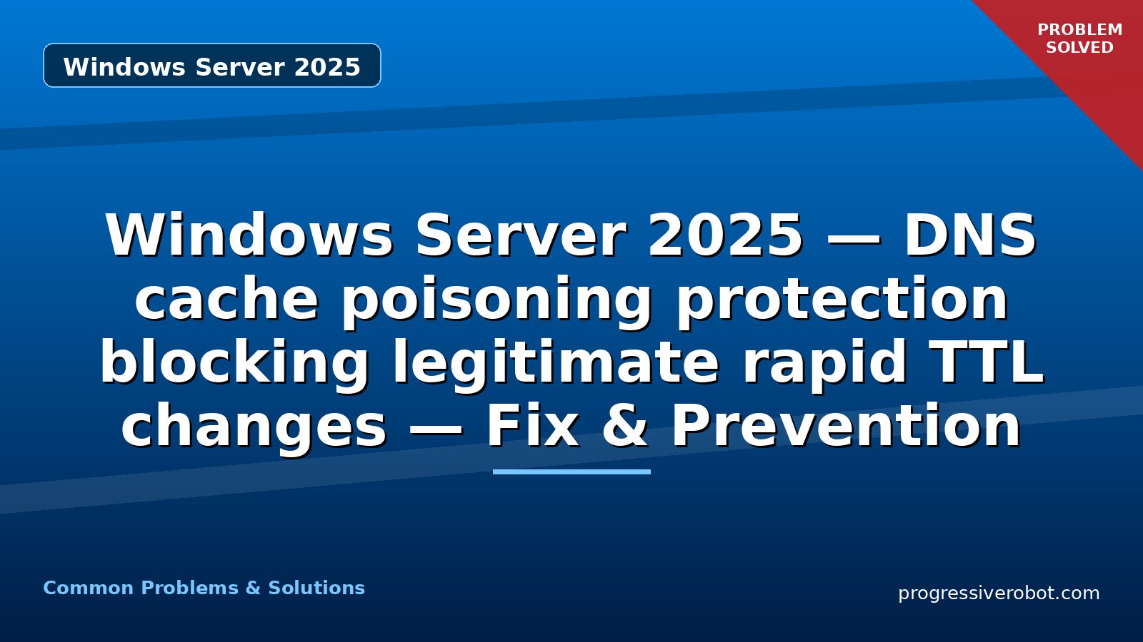 Windows Server 2025 — DNS cache poisoning protection blocking legitimate rapid TTL changes — Fix & Prevention