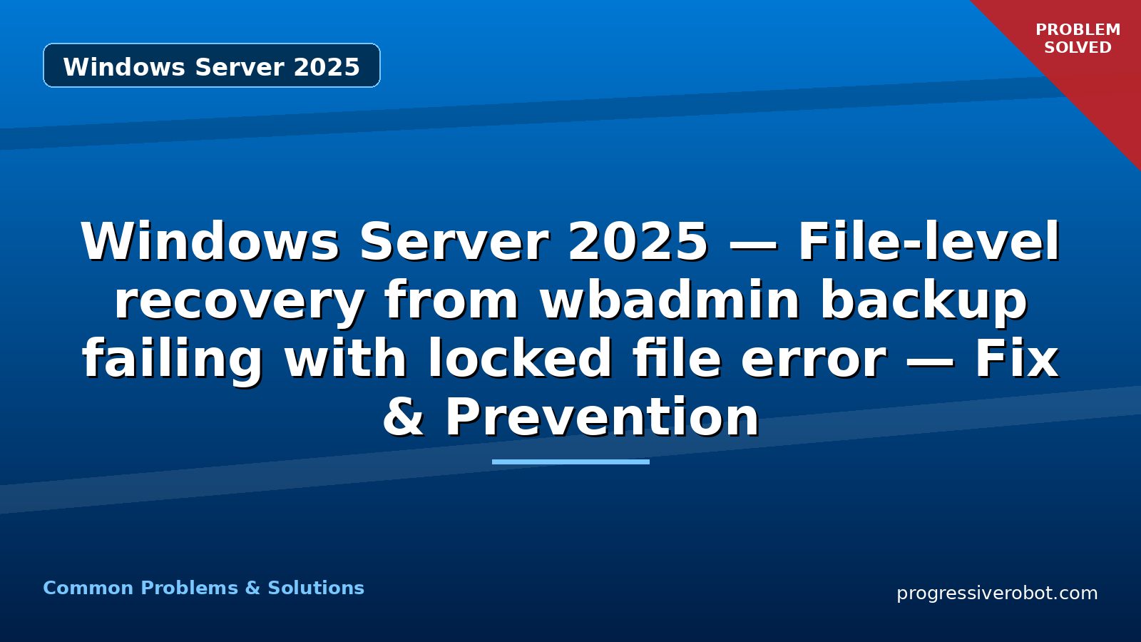 Windows Server 2025 — File-level recovery from wbadmin backup failing with locked file error — Fix & Prevention