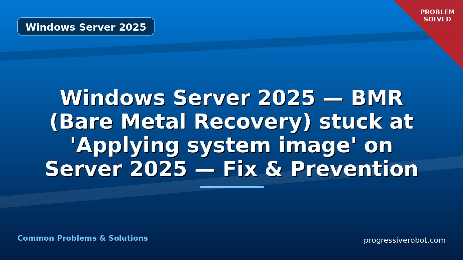 Windows Server 2025 — BMR (Bare Metal Recovery) stuck at ‘Applying system image’ on Server 2025 — Fix & Prevention