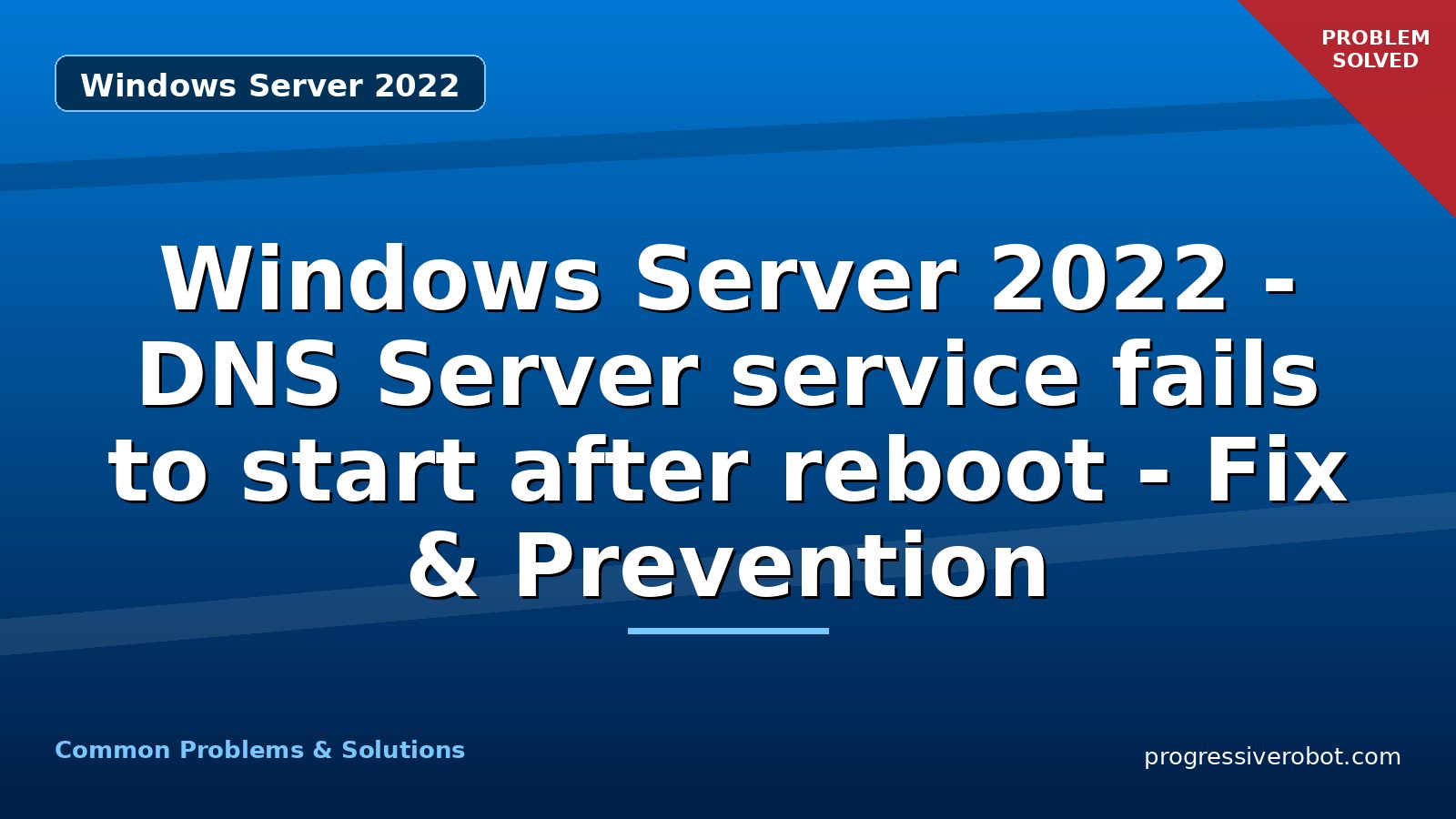 Windows Server 2022 – DNS Server service fails to start after reboot – Fix & Prevention