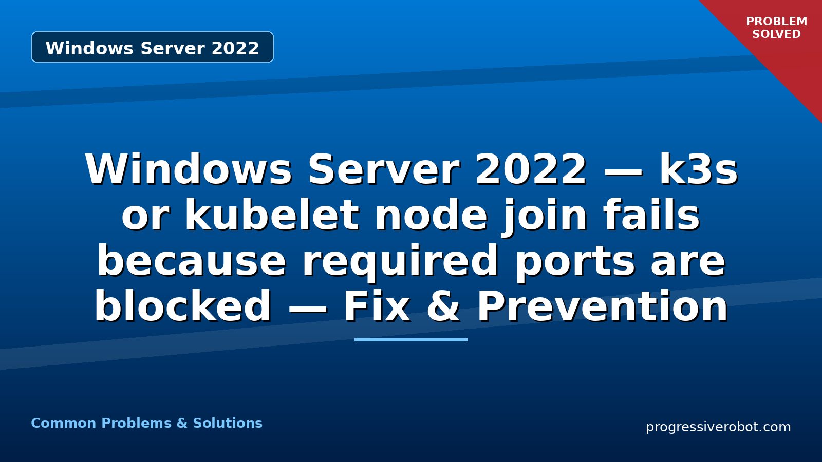 Windows Server 2022 — k3s or kubelet node join fails because required ports are blocked — Fix & Prevention