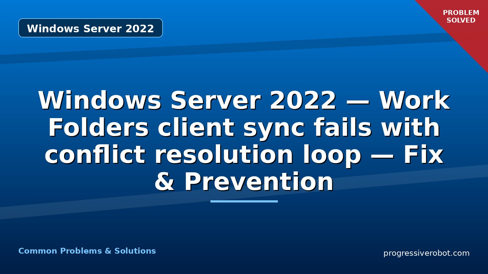 Windows Server 2022 — Work Folders client sync fails with conflict resolution loop — Fix & Prevention