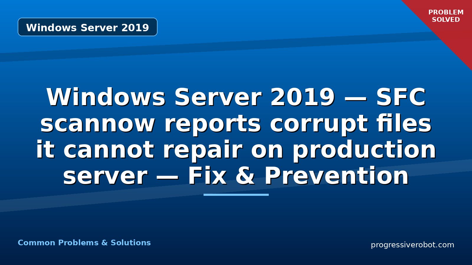 Windows Server 2019 — SFC scannow reports corrupt files it cannot repair on production server — Fix & Prevention